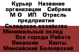 Курьер › Название организации ­ Сибряев М.О., ИП › Отрасль предприятия ­ Складское хозяйство › Минимальный оклад ­ 30 000 - Все города Работа » Вакансии   . Ханты-Мансийский,Белоярский г.